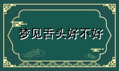 梦见舌头好不好 梦见舌头痛周公解梦