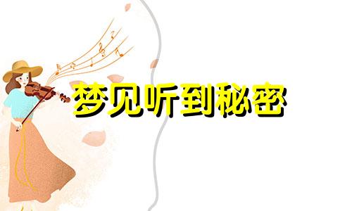 梦见听到秘密 梦见秘密泄漏