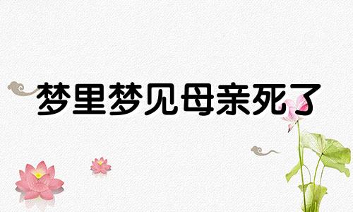 梦里梦见母亲死了 发梦梦见母亲死了