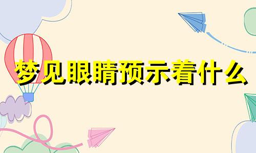 梦见眼睛预示着什么 梦见你眼睛