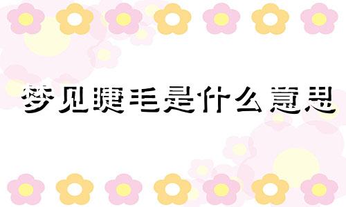 梦见睫毛是什么意思 梦见睫毛很浓密