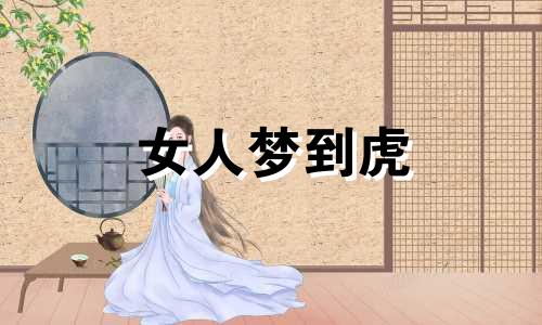 女人梦到虎 已婚女人梦见老虎旺三年