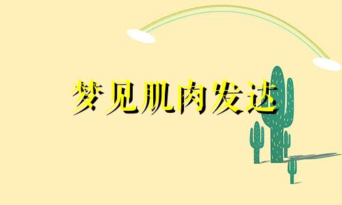 梦见肌肉发达 梦见自己肌肉发达什么意思