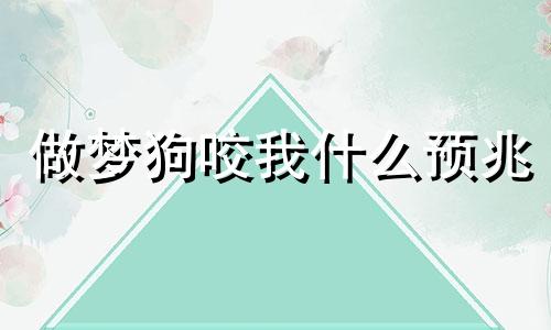 做梦狗咬我什么预兆 梦见狗咬是什么征兆周公解梦