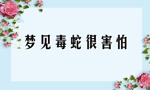 梦见毒蛇很害怕 梦到蛇很害怕但是伤害我