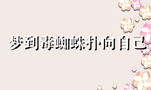 梦到毒蜘蛛扑向自己 梦见毒蜘蛛咬别人是什么意思