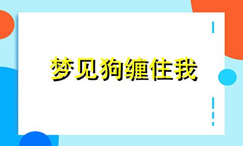 梦见狗缠住我 梦想见狗缠着自己