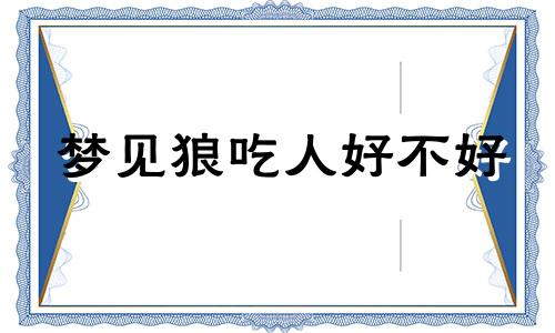 梦见狼吃人好不好 梦见狼吃人是什么预兆