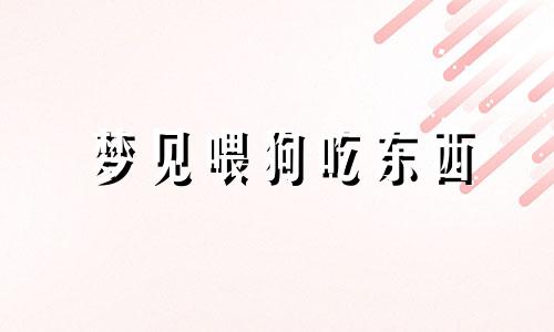 梦见喂狗吃东西 梦见喂狗是什么意思