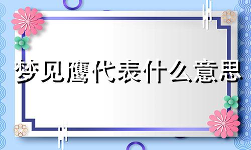 梦见鹰代表什么意思 梦见鹰什么预兆