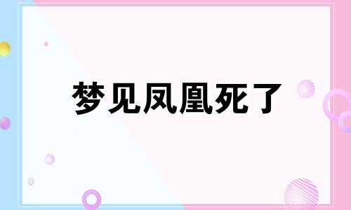 梦见凤凰死了 梦见凤凰死了又活了