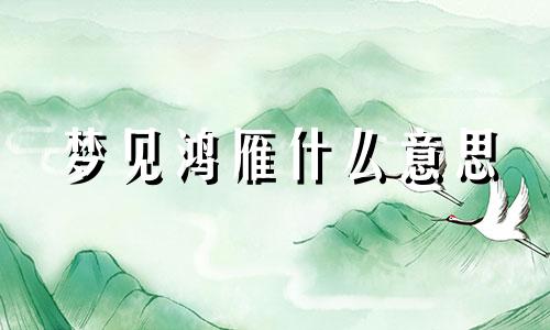 梦见鸿雁什么意思 梦见鸿雁下蛋了