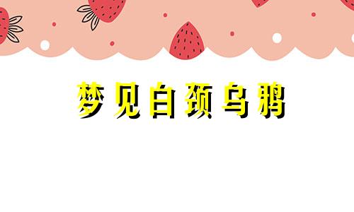 梦见白颈乌鸦 做梦梦见白鸭