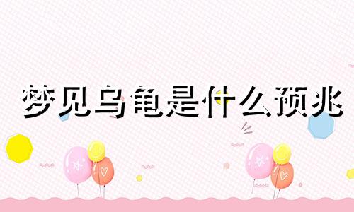 梦见乌龟是什么预兆 女性