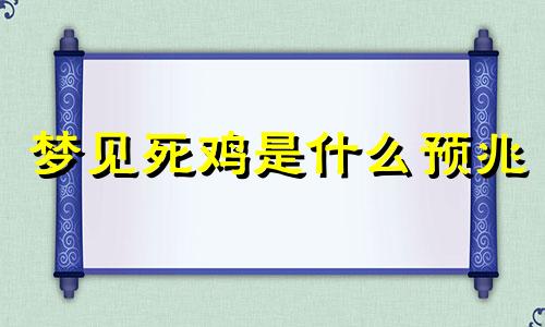 梦见死鸡是什么预兆 梦见死鸡又活过来了是什么预兆