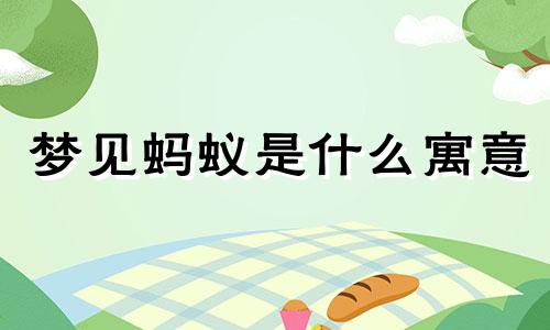 梦见蚂蚁是什么寓意 梦见蚂蚁是什么意思 梦见蚂蚁预示着什么