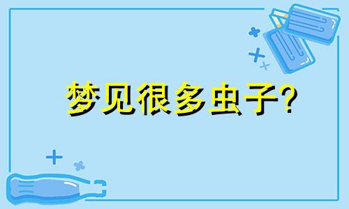 梦见很多虫子? 梦见很多虫子是什么