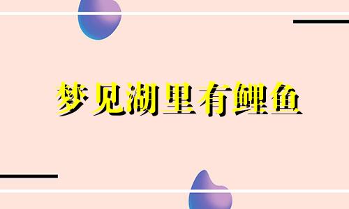 梦见湖里有鲤鱼 梦见鲤鱼跃出水面又落入水中