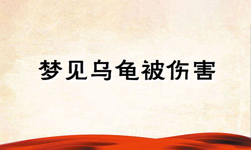 梦见乌龟被伤害 梦见乌龟把自己咬伤是什么意思