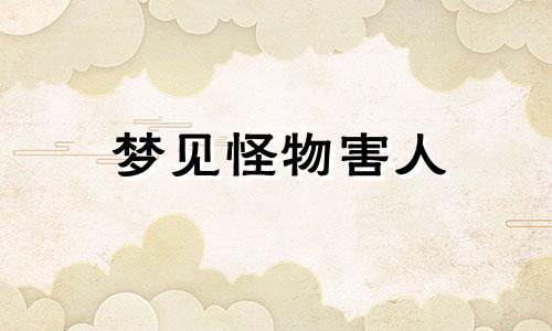 梦见怪物害人 梦见怪物我把他杀死是什么意思