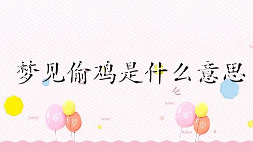 梦见偷鸡是什么意思 梦见偷鸡蛋被抓住了什么意思