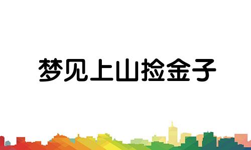 梦见上山捡金子 梦见水边捡到金子