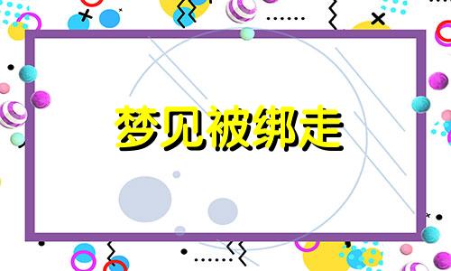 梦见被绑走 梦到被捆起来