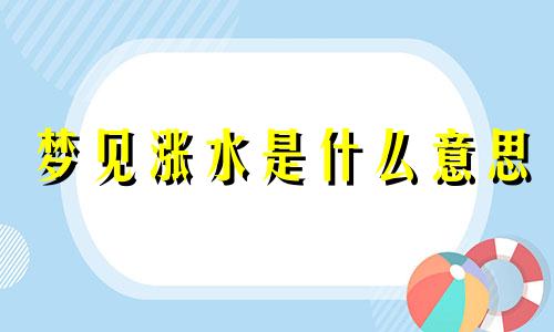 梦见涨水是什么意思 周公解梦