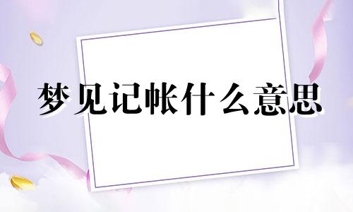 梦见记帐什么意思 梦见记帐单被偷