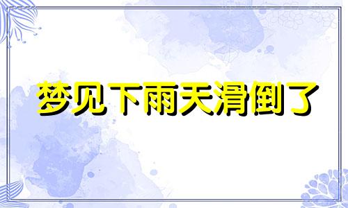 梦见下雨天滑倒了 梦见下雨滑了一跤