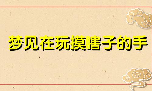 梦见在玩摸瞎子的手 梦见傻子摸自己