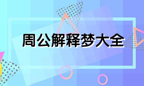 周公解释梦大全 周公梦境解析