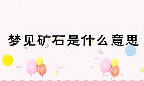 梦见矿石是什么意思 梦见矿石堆