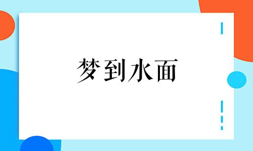 梦到水面 梦见水面是什么生肖