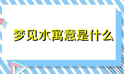 梦见水寓意是什么 梦见水寓意着什么