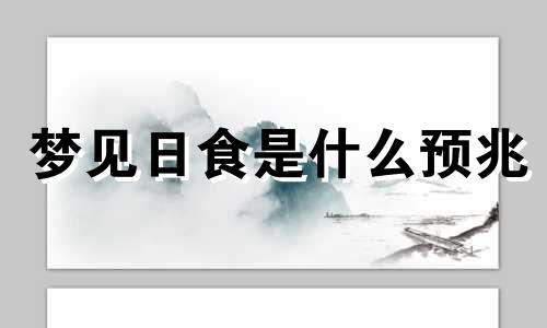 梦见日食是什么预兆 梦见日食天黑又亮是什么预兆