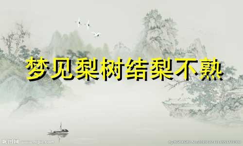 梦见梨树结梨不熟 梦见梨树结满了果实