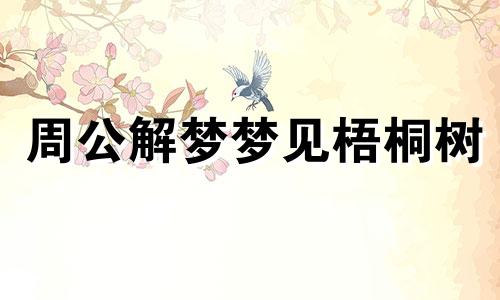 周公解梦梦见梧桐树 周公解梦梦见梧桐树叶子