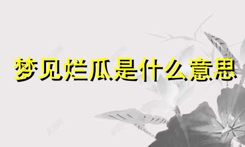 梦见烂瓜是什么意思 梦见烂瓜腐烂的瓜类是什么意思,好不好,代表什么