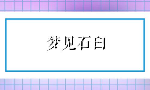 梦见石臼 梦见石臼是什么意思