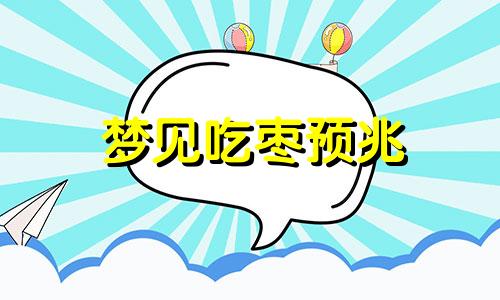 梦见吃枣预兆 做梦吃枣是什么意思?