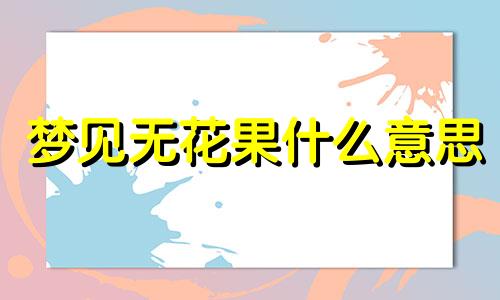 梦见无花果什么意思 梦见无花果树结满果子并摘果子吃