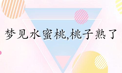 梦见水蜜桃,桃子熟了 做梦梦见水蜜桃