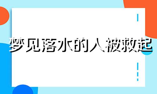 梦见落水的人被救起 梦有人落水后被救起