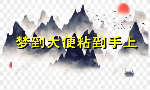 梦到大便粘到手上 梦见拉大便粘了一手