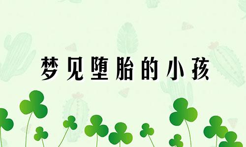 梦见堕胎的小孩 梦见堕胎的孩子找自己报仇