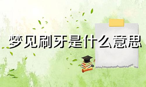 梦见刷牙是什么意思 - 周公解梦官网