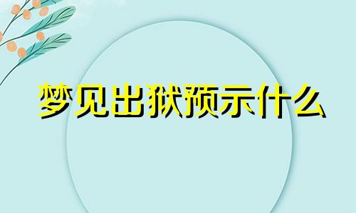 梦见出狱预示什么 梦见出狱的人来找我了