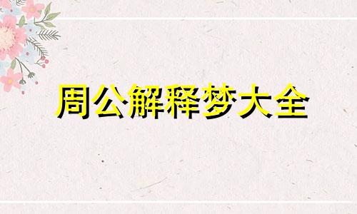 周公解释梦大全 最全的周公解梦解析