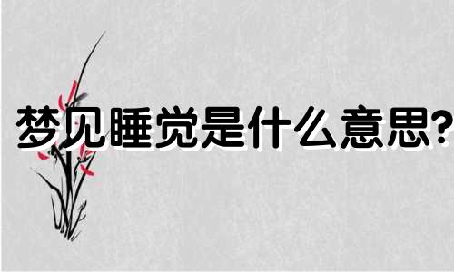 梦见睡觉是什么意思? 梦见睡觉时旁边有男人